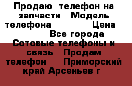 Продаю  телефон на запчасти › Модель телефона ­ Explay › Цена ­ 1 700 - Все города Сотовые телефоны и связь » Продам телефон   . Приморский край,Арсеньев г.